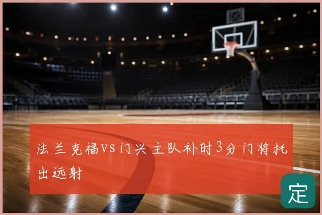 法兰克福vs门兴主队补时3分门将托出远射