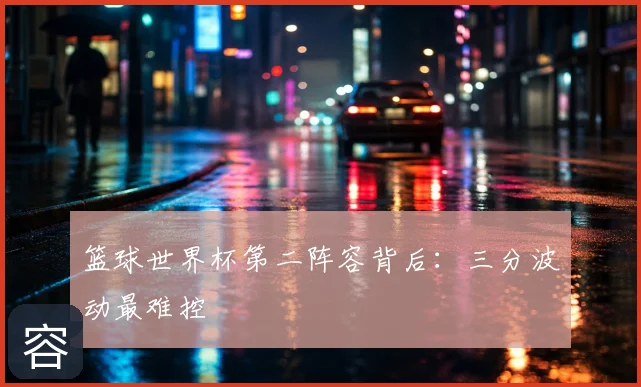 篮球世界杯第二阵容背后：三分波动最难控