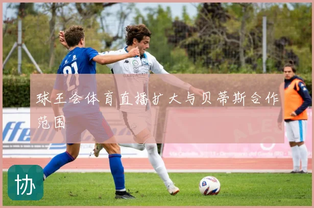 球王会体育直播扩大与贝蒂斯合作范围