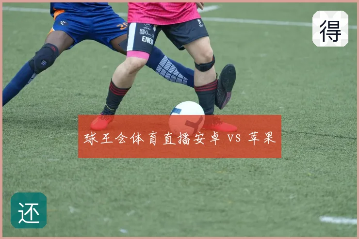 球王会体育直播安卓 vs 苹果