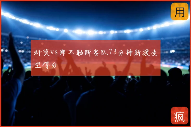 科莫vs那不勒斯客队73分钟新援凌空得分