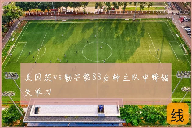 美因茨vs勒芒第88分钟主队中锋错失单刀