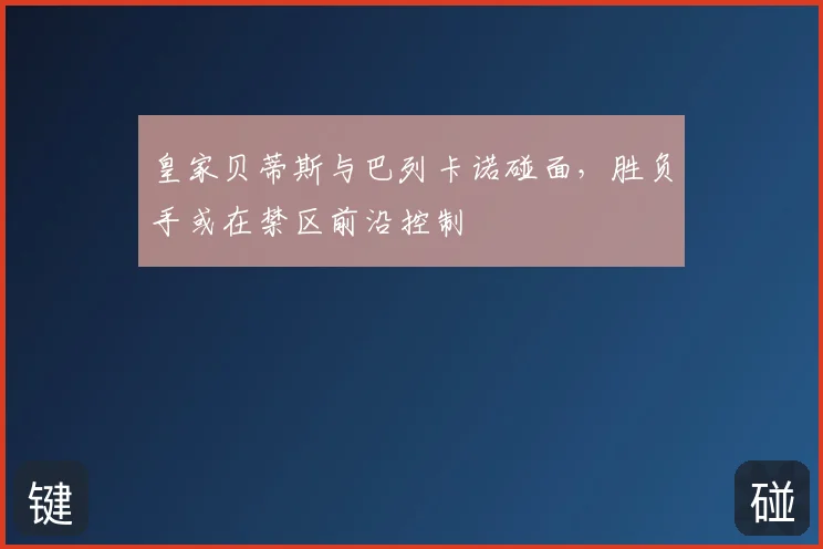 皇家贝蒂斯与巴列卡诺碰面，胜负手或在禁区前沿控制