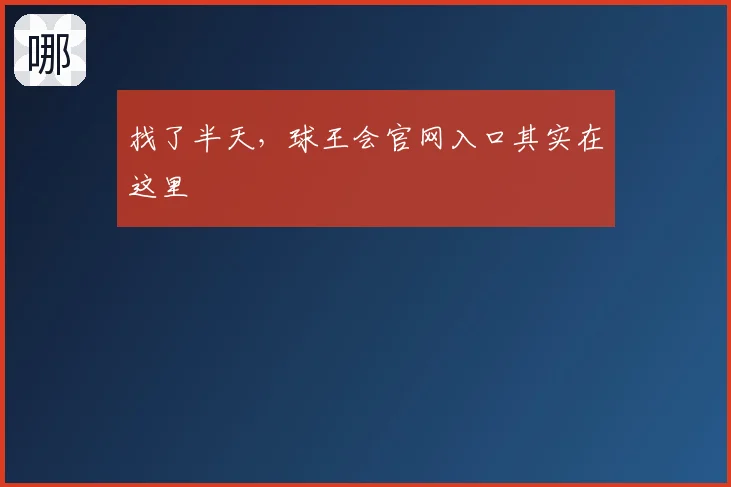 找了半天，球王会官网入口其实在这里