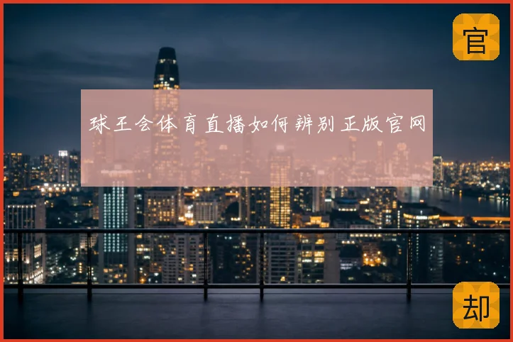 球王会体育直播如何辨别正版官网