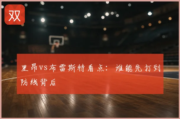 里昂vs布雷斯特看点：谁能先打到防线背后