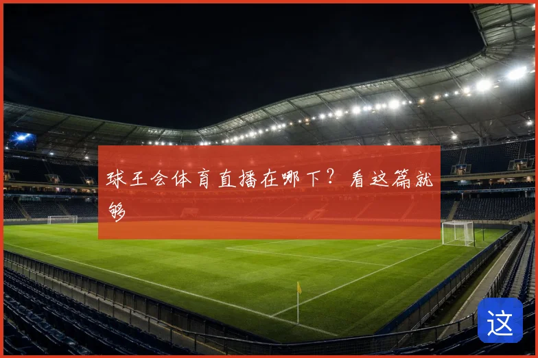球王会体育直播在哪下？看这篇就够