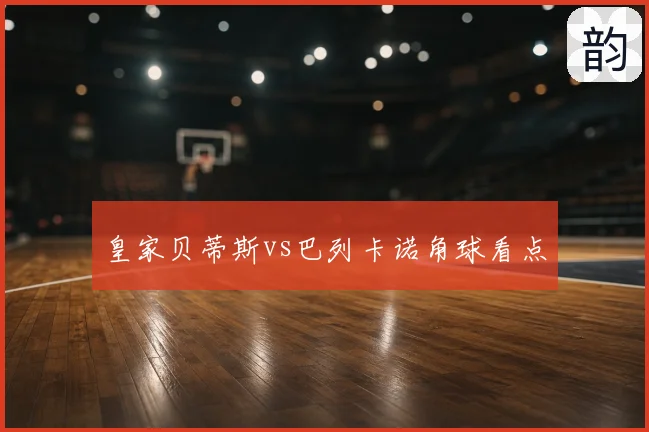 皇家贝蒂斯vs巴列卡诺角球看点