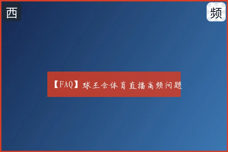 【FAQ】球王会体育直播高频问题