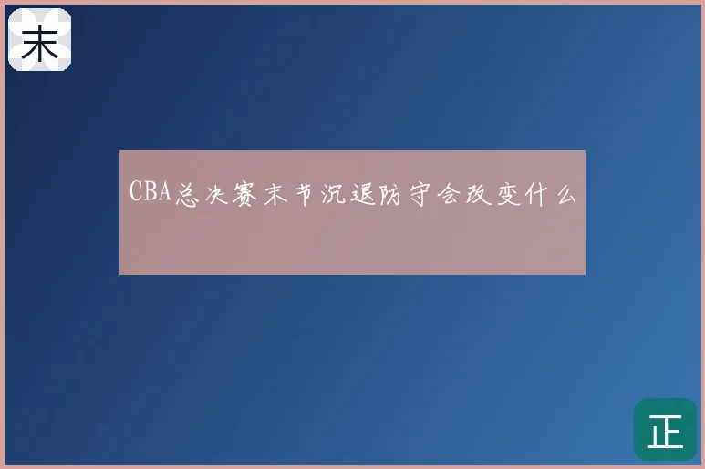 CBA总决赛末节沉退防守会改变什么